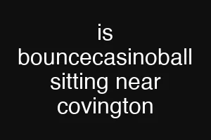 is bouncecasinoball sitting near covington